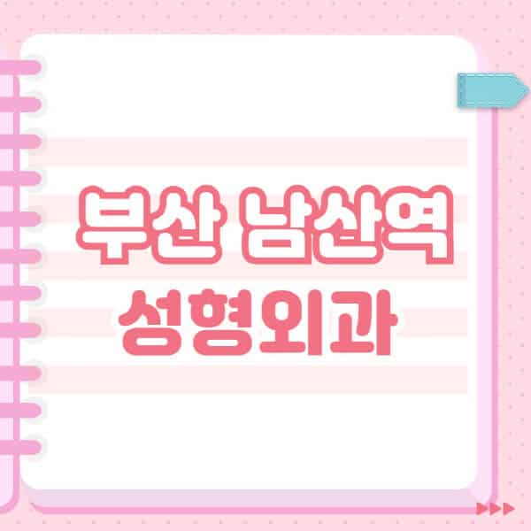 부산-남산역-성형외과-유명한-잘하는-곳-추천-일요일-전문의-블랙리스트-코-눈-얼굴-보톡스-필러-쌍커풀-후기